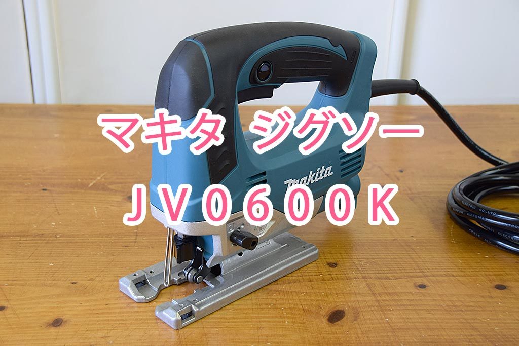 マキタ JV0600K ジグソー【動画あり】 | DIYの電動工具はこれ 